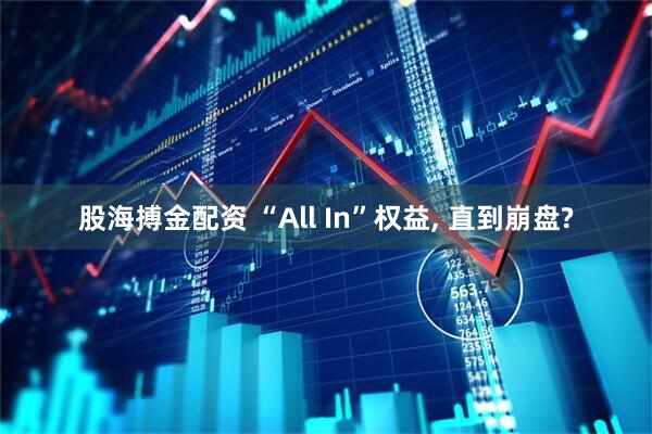 股海搏金配资 “All In”权益, 直到崩盘?