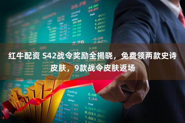 红牛配资 S42战令奖励全揭晓，免费领两款史诗皮肤，9款战令皮肤返场