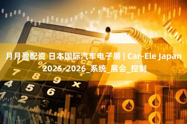 月月盈配资 日本国际汽车电子展 | Car-Ele Japan 2025-2026_系统_展会_控制